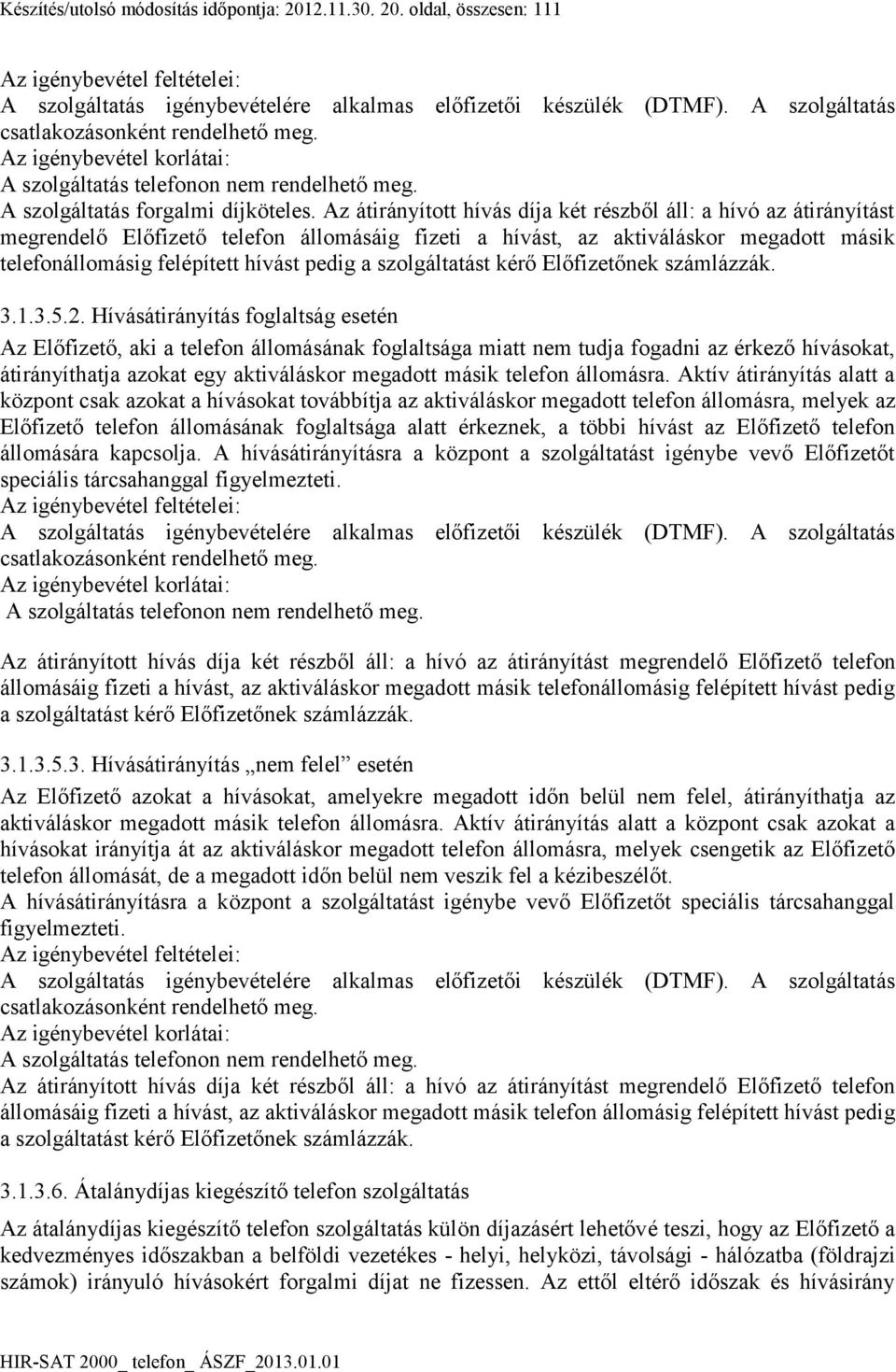 Az átirányított hívás díja két részből áll: a hívó az átirányítást megrendelő Előfizető telefon állomásáig fizeti a hívást, az aktiváláskor megadott másik telefonállomásig felépített hívást pedig a