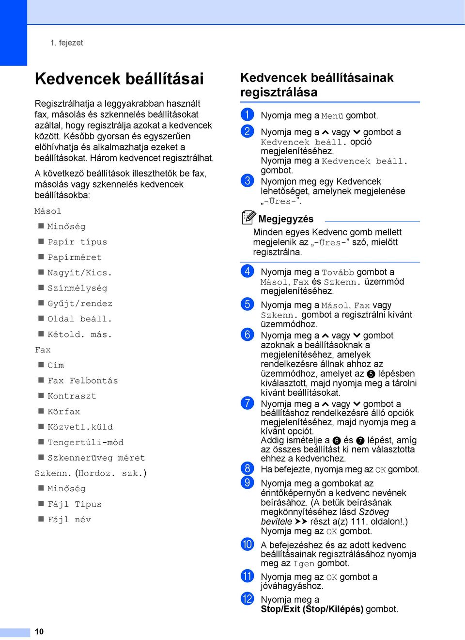 A következő beállítások illeszthetők be fax, másolás vagy szkennelés kedvencek beállításokba: Másol Minőség Papír típus Papírméret Nagyít/Kics. Színmélység Gyűjt/rendez Oldal beáll. Kétold. más. Fax Cím Fax Felbontás Kontraszt Körfax Közvetl.