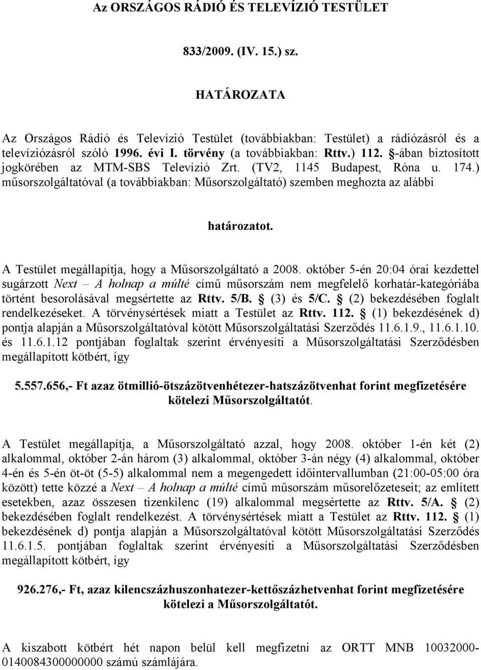 ) műsorszolgáltatóval (a továbbiakban: Műsorszolgáltató) szemben meghozta az alábbi határozatot. A Testület megállapítja, hogy a Műsorszolgáltató a 2008.