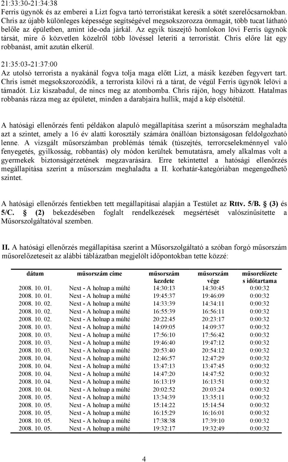 Az egyik túszejtő homlokon lövi Ferris ügynök társát, mire ő közvetlen közelről több lövéssel leteríti a terroristát. Chris előre lát egy robbanást, amit azután elkerül.