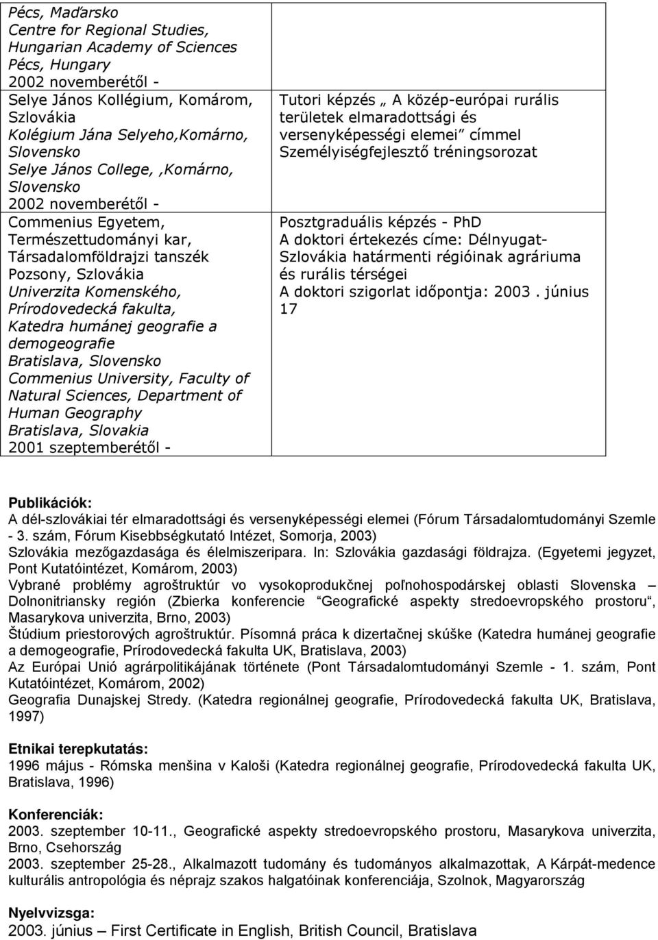 Bratislava, Slovensko Commenius University, Faculty of Natural Sciences, Department of Human Geography Bratislava, Slovakia szeptemberétől - Tutori képzés A közép-európai rurális területek