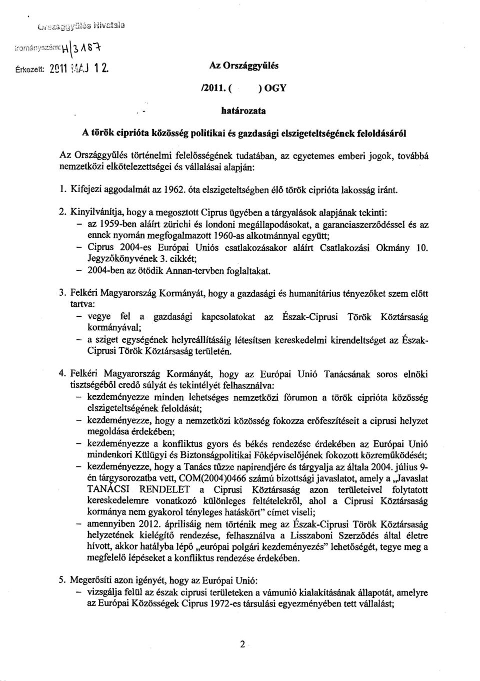 nemzetközi elkötelezettségei és vállalásai alapján : 1. Kifejezi aggodalmát az 1962. óta elszigeteltségben él ő török ciprióta lakosság iránt. 2.