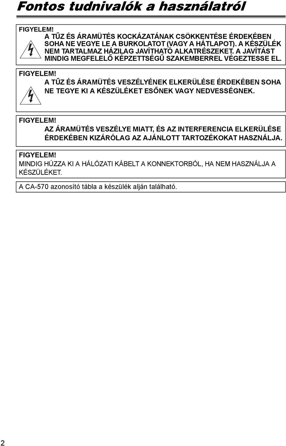 A TŰZ ÉS ÁRAMÜTÉS VESZÉLYÉNEK ELKERÜLÉSE ÉRDEKÉBEN SOHA NE TEGYE KI A KÉSZÜLÉKET ESŐNEK VAGY NEDVESSÉGNEK. FIGYELEM!