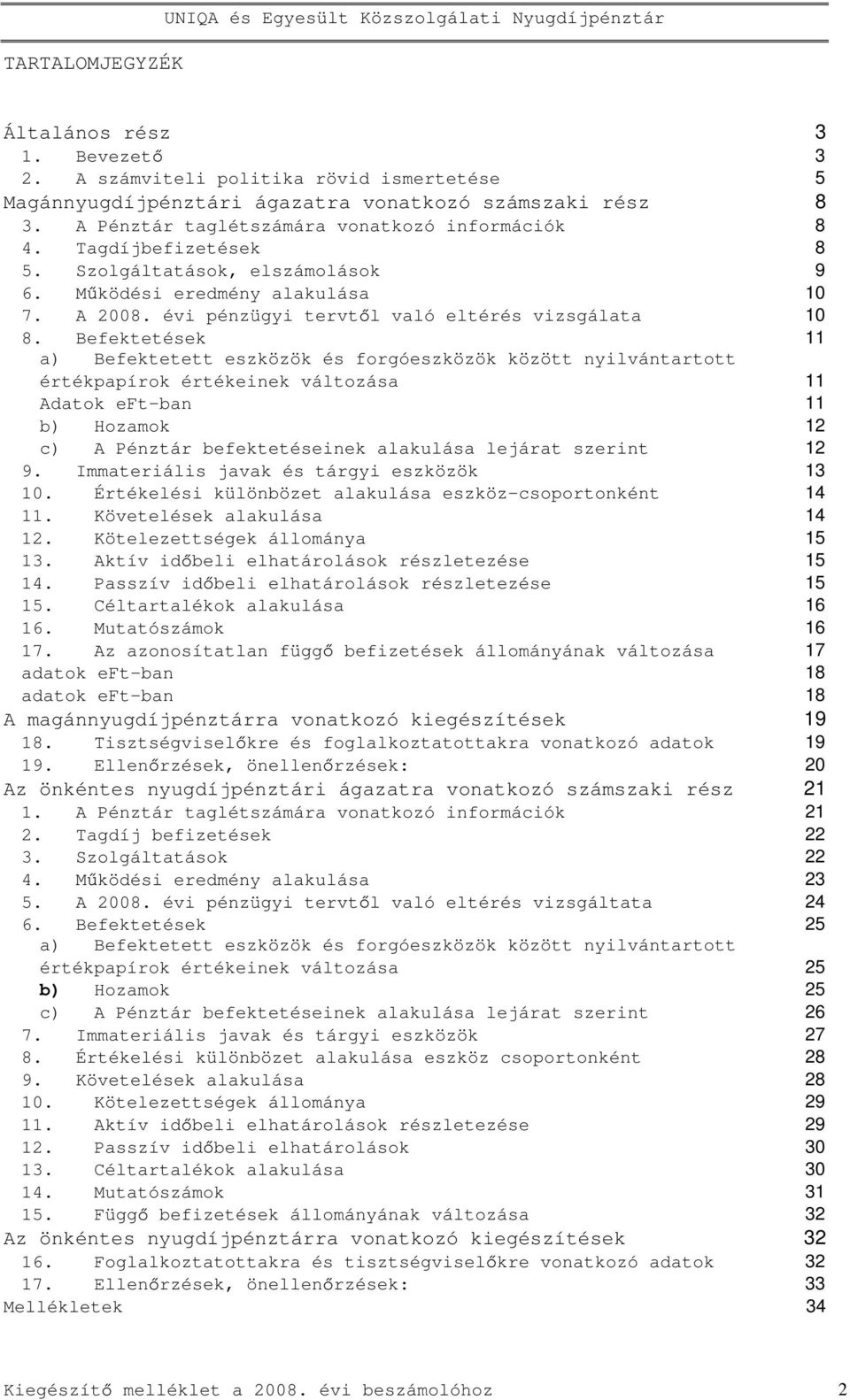 Befektetések 11 a) Befektetett eszközök és forgóeszközök között nyilvántartott értékpapírok értékeinek változása 11 11 b) Hozamok 12 c) A Pénztár befektetéseinek alakulása lejárat szerint 12 9.