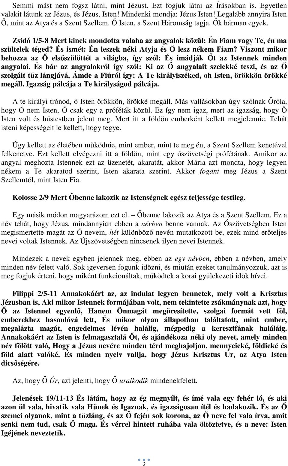 Zsidó 1/5-8 Mert kinek mondotta valaha az angyalok közül: Én Fiam vagy Te, én ma szültelek téged? És ismét: Én leszek néki Atyja és Ő lesz nékem Fiam?