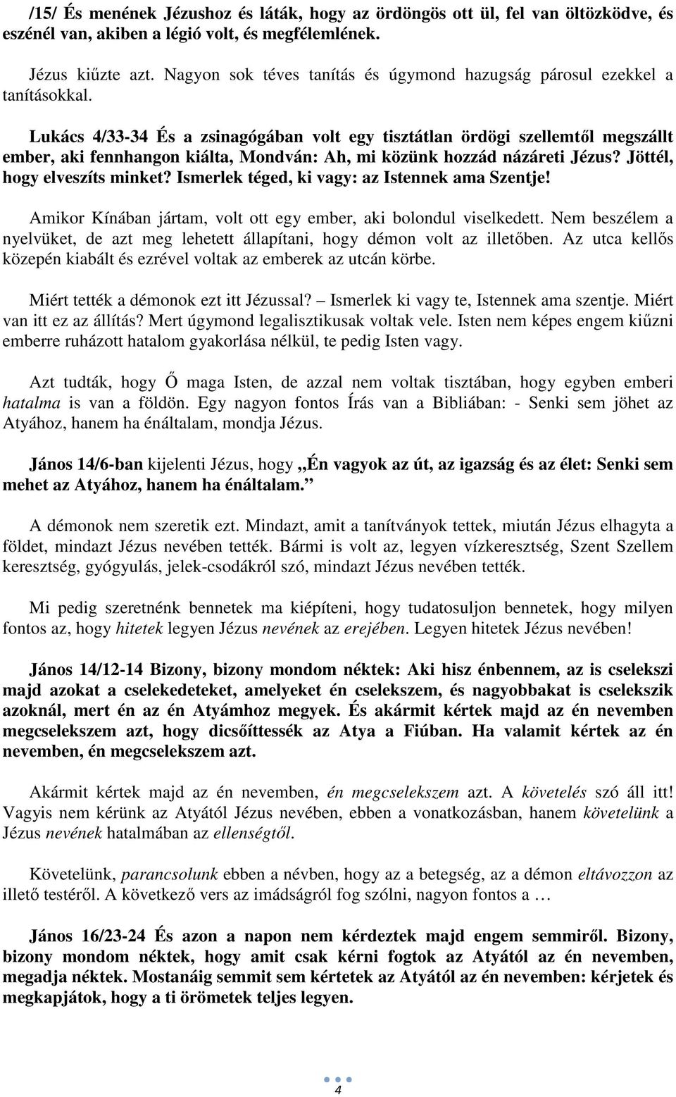 Lukács 4/33-34 És a zsinagógában volt egy tisztátlan ördögi szellemtől megszállt ember, aki fennhangon kiálta, Mondván: Ah, mi közünk hozzád názáreti Jézus? Jöttél, hogy elveszíts minket?