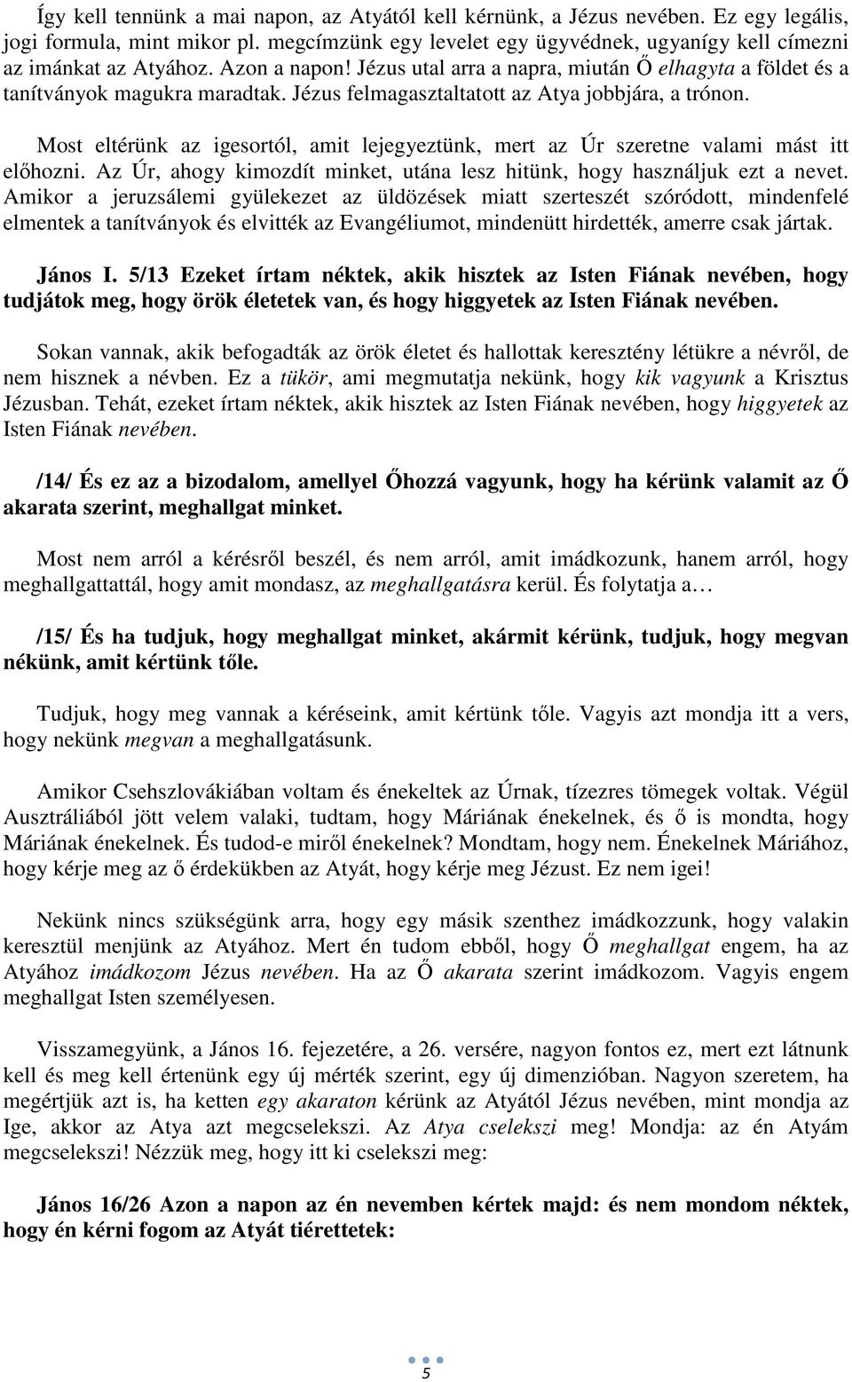 Most eltérünk az igesortól, amit lejegyeztünk, mert az Úr szeretne valami mást itt előhozni. Az Úr, ahogy kimozdít minket, utána lesz hitünk, hogy használjuk ezt a nevet.