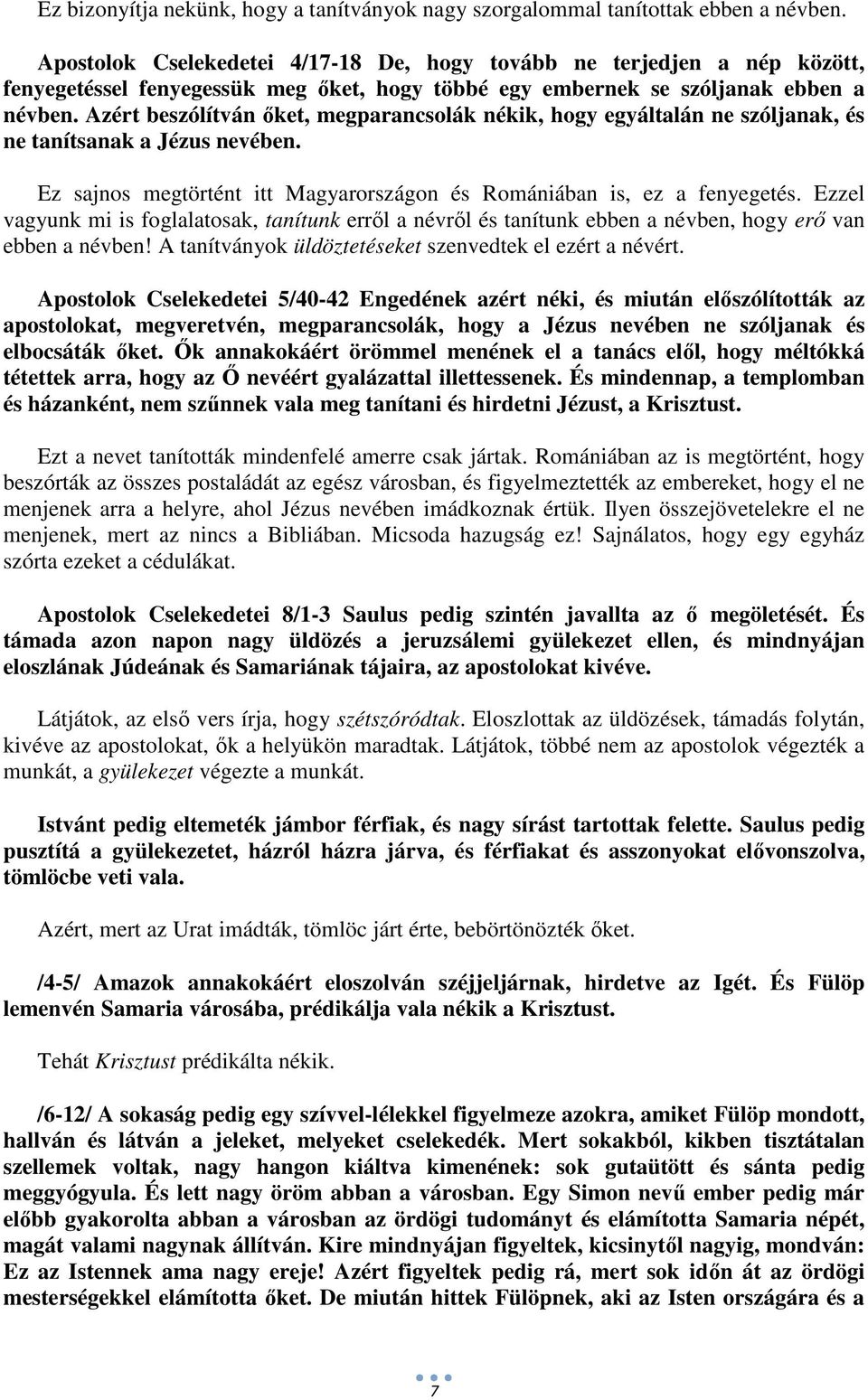 Azért beszólítván őket, megparancsolák nékik, hogy egyáltalán ne szóljanak, és ne tanítsanak a Jézus nevében. Ez sajnos megtörtént itt Magyarországon és Romániában is, ez a fenyegetés.