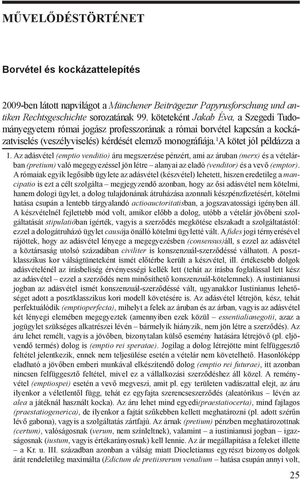 Az adásvétel (emptio venditio) áru megszerzése pénzért, ami az áruban (merx) és a vételárban (pretium) való megegyezéssel jön létre alanyai az eladó (venditor) és a vevő (emptor).