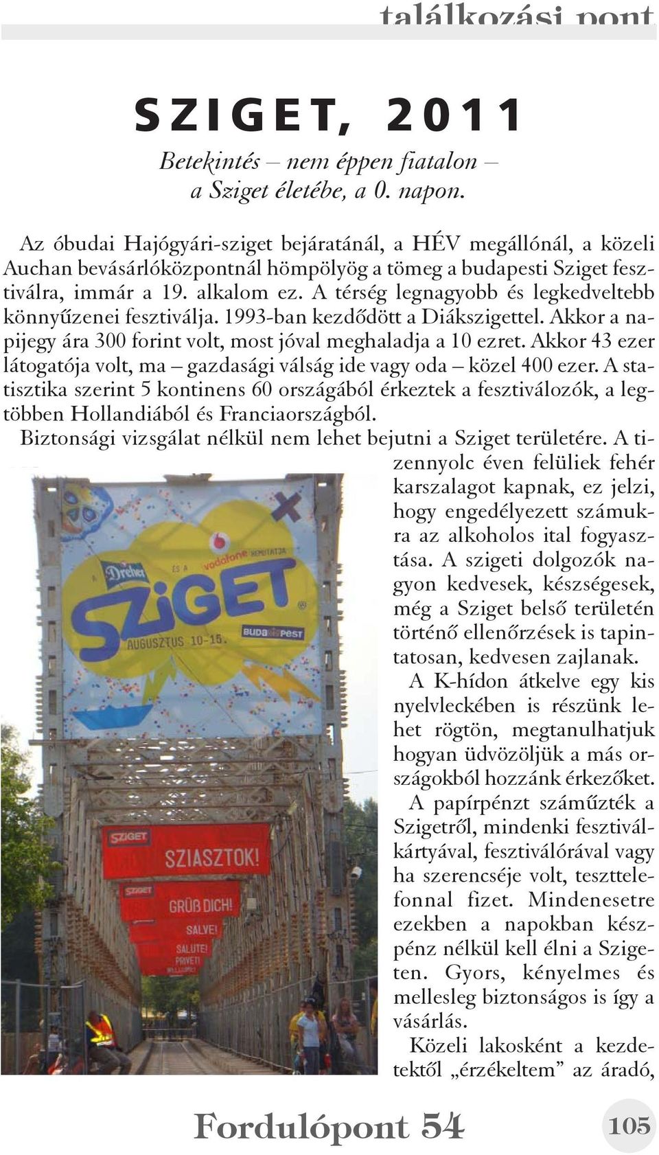 A térség legnagyobb és legkedveltebb könnyûzenei fesztiválja. 1993-ban kezdõdött a Diákszigettel. Akkor a napijegy ára 300 forint volt, most jóval meghaladja a 10 ezret.