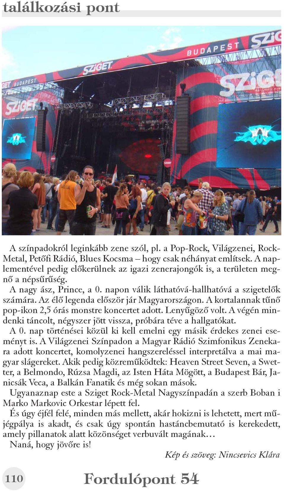 Az élõ legenda elõször jár Magyarországon. A kortalannak tûnõ pop-ikon 2,5 órás monstre koncertet adott. Lenyûgözõ volt. A végén mindenki táncolt, négyszer jött vissza, próbára téve a hallgatókat.