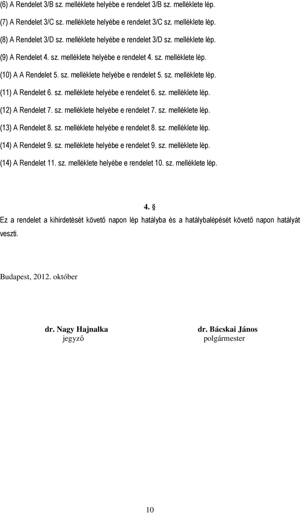 sz. melléklete helyébe e rendelet 6. sz. melléklete lép. (12) A Rendelet 7. sz. melléklete helyébe e rendelet 7. sz. melléklete lép. (13) A Rendelet 8. sz. melléklete helyébe e rendelet 8. sz. melléklete lép. (14) A Rendelet 9.