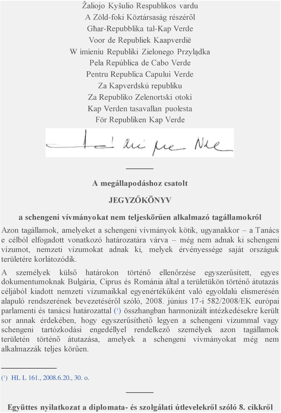 vívmányokat nem teljeskörűen alkalmazó tagállamokról Azon tagállamok, amelyeket a schengeni vívmányok kötik, ugyanakkor a Tanács e célból elfogadott vonatkozó határozatára várva még nem adnak ki