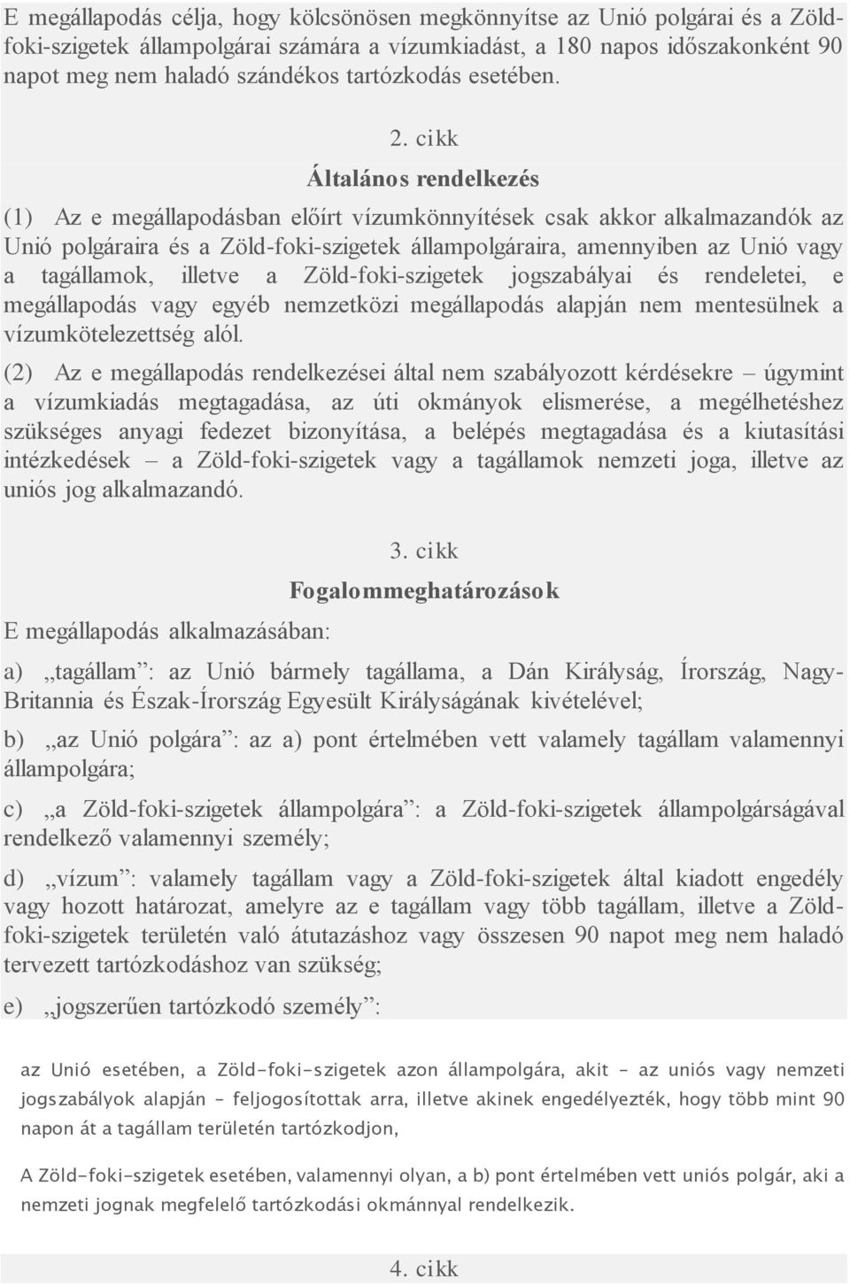 cikk Általános rendelkezés (1) Az e megállapodásban előírt vízumkönnyítések csak akkor alkalmazandók az Unió polgáraira és a Zöld-foki-szigetek állampolgáraira, amennyiben az Unió vagy a tagállamok,