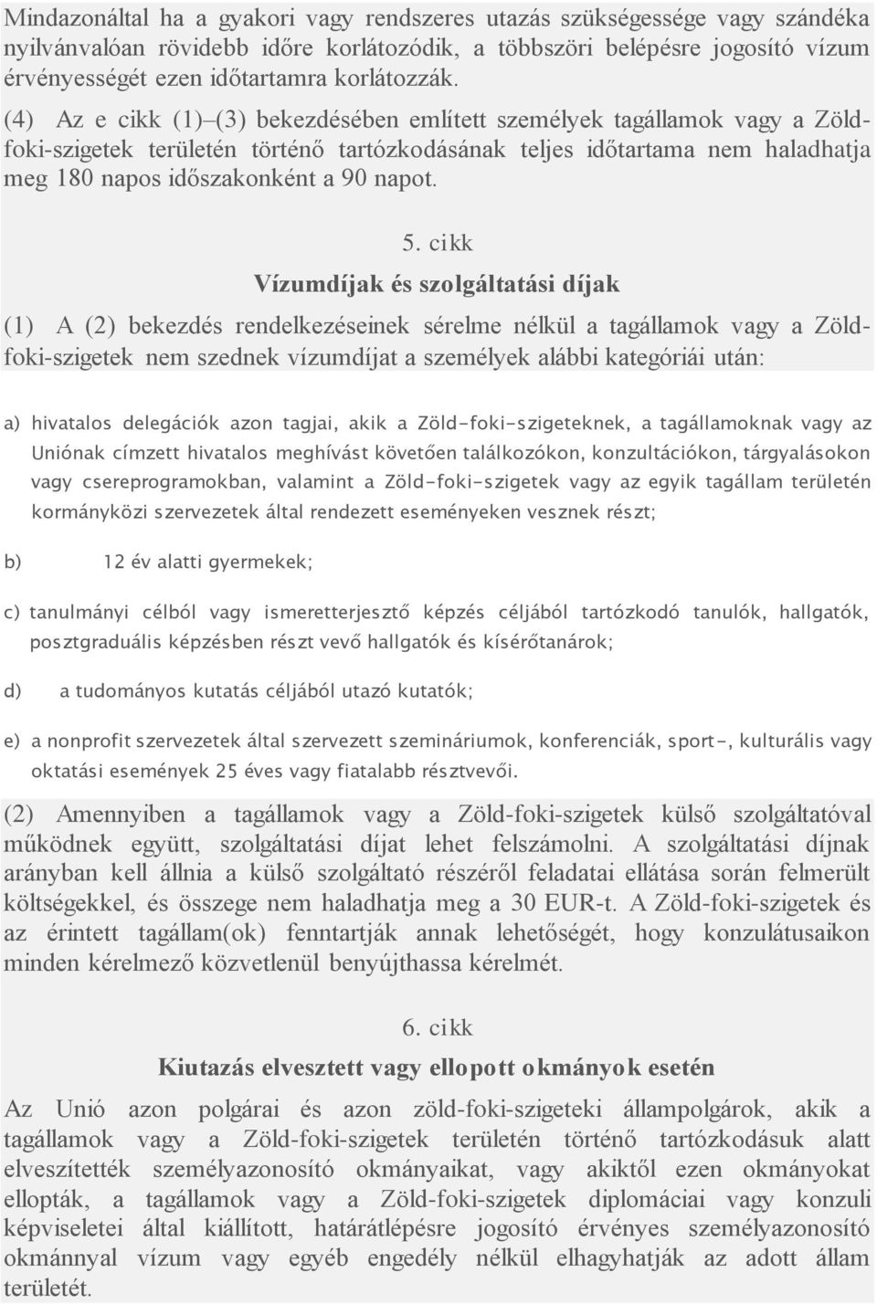 (4) Az e cikk (1) (3) bekezdésében említett személyek tagállamok vagy a Zöldfoki-szigetek területén történő tartózkodásának teljes időtartama nem haladhatja meg 180 napos időszakonként a 90 napot. 5.