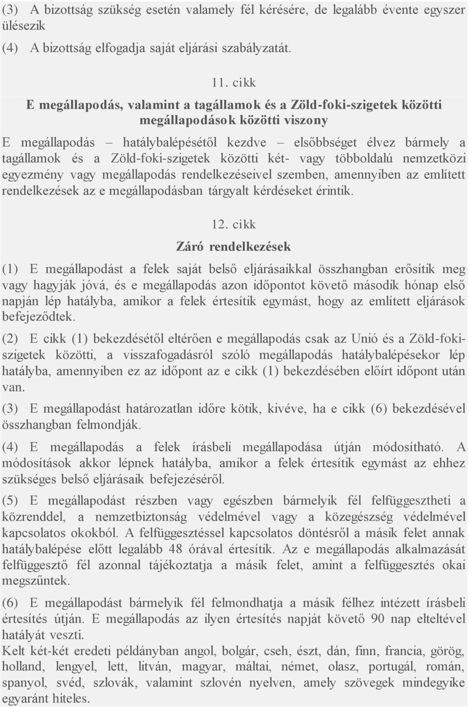 Zöld-foki-szigetek közötti két- vagy többoldalú nemzetközi egyezmény vagy megállapodás rendelkezéseivel szemben, amennyiben az említett rendelkezések az e megállapodásban tárgyalt kérdéseket érintik.