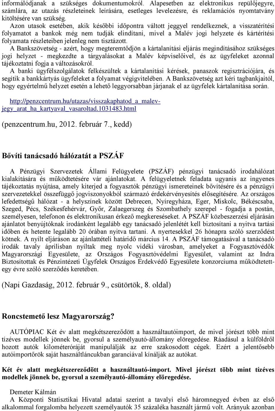 Azon utasok esetében, akik későbbi időpontra váltott jeggyel rendelkeznek, a visszatérítési folyamatot a bankok még nem tudják elindítani, mivel a Malév jogi helyzete és kártérítési folyamata