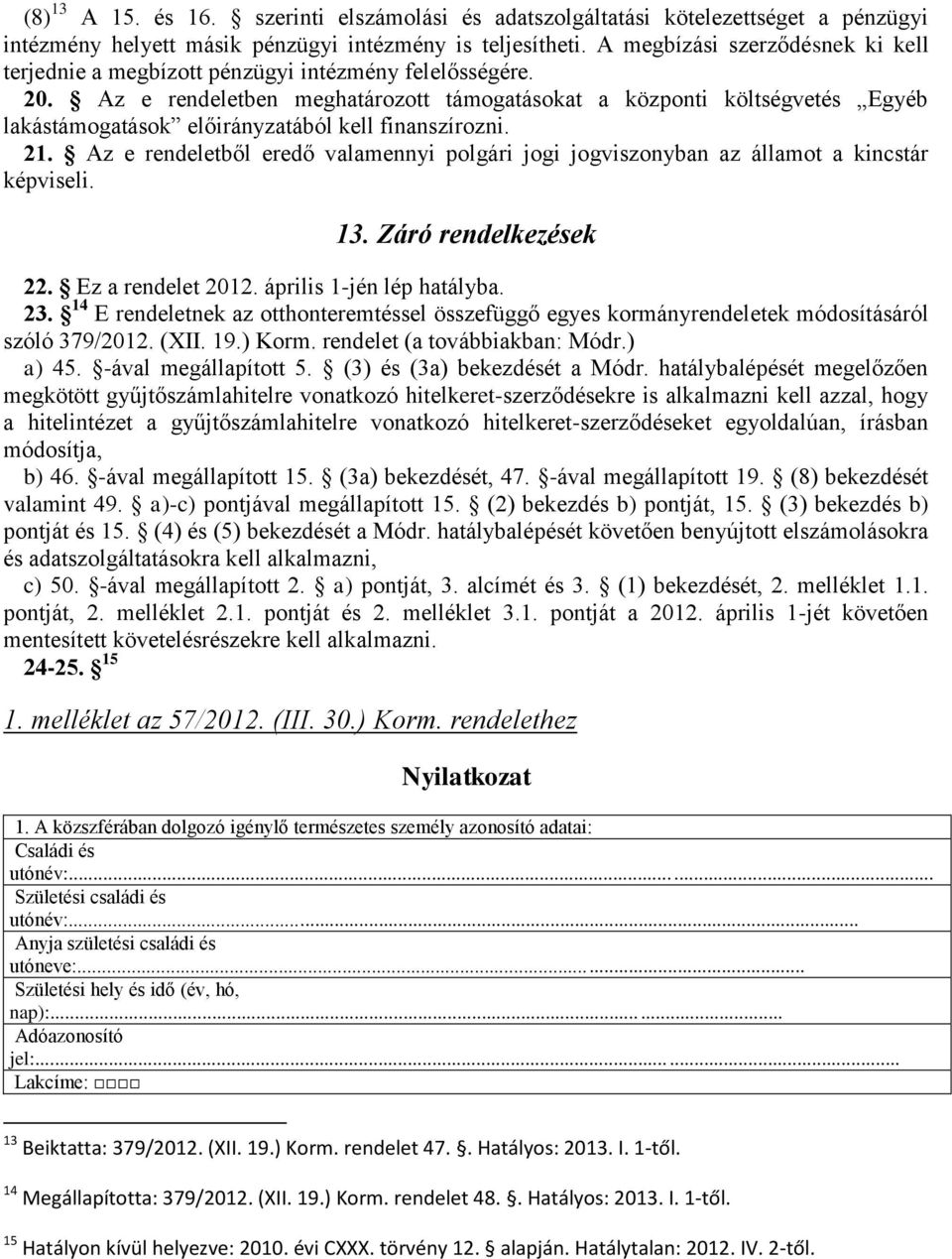 Az e rendeletben meghatározott támogatásokat a központi költségvetés Egyéb lakástámogatások előirányzatából kell finanszírozni. 21.