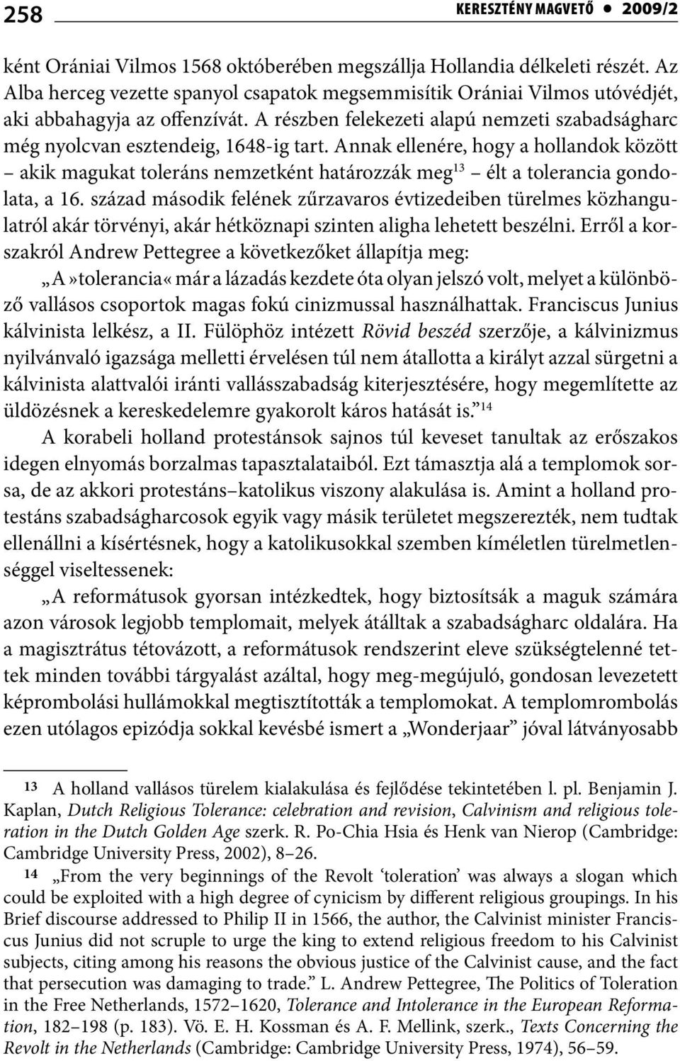 Annak ellenére, hogy a hollandok között akik magukat toleráns nemzetként határozzák meg 13 élt a tolerancia gondolata, a 16.