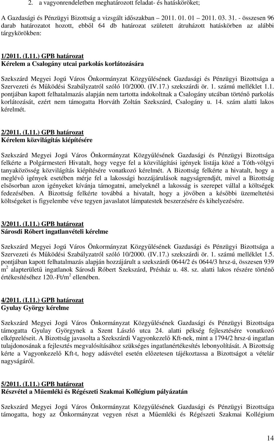 (I.11.) GPB határozat Kérelem a Csalogány utcai parkolás korlátozására a Szervezeti és Mőködési Szabályzatról szóló 10/2000. (IV.17.) szekszárdi ör. 1. számú melléklet 1.1. pontjában kapott felhatalmazás alapján nem tartotta indokoltnak a Csalogány utcában történı parkolás korlátozását, ezért nem támogatta Horváth Zoltán Szekszárd, Csalogány u.