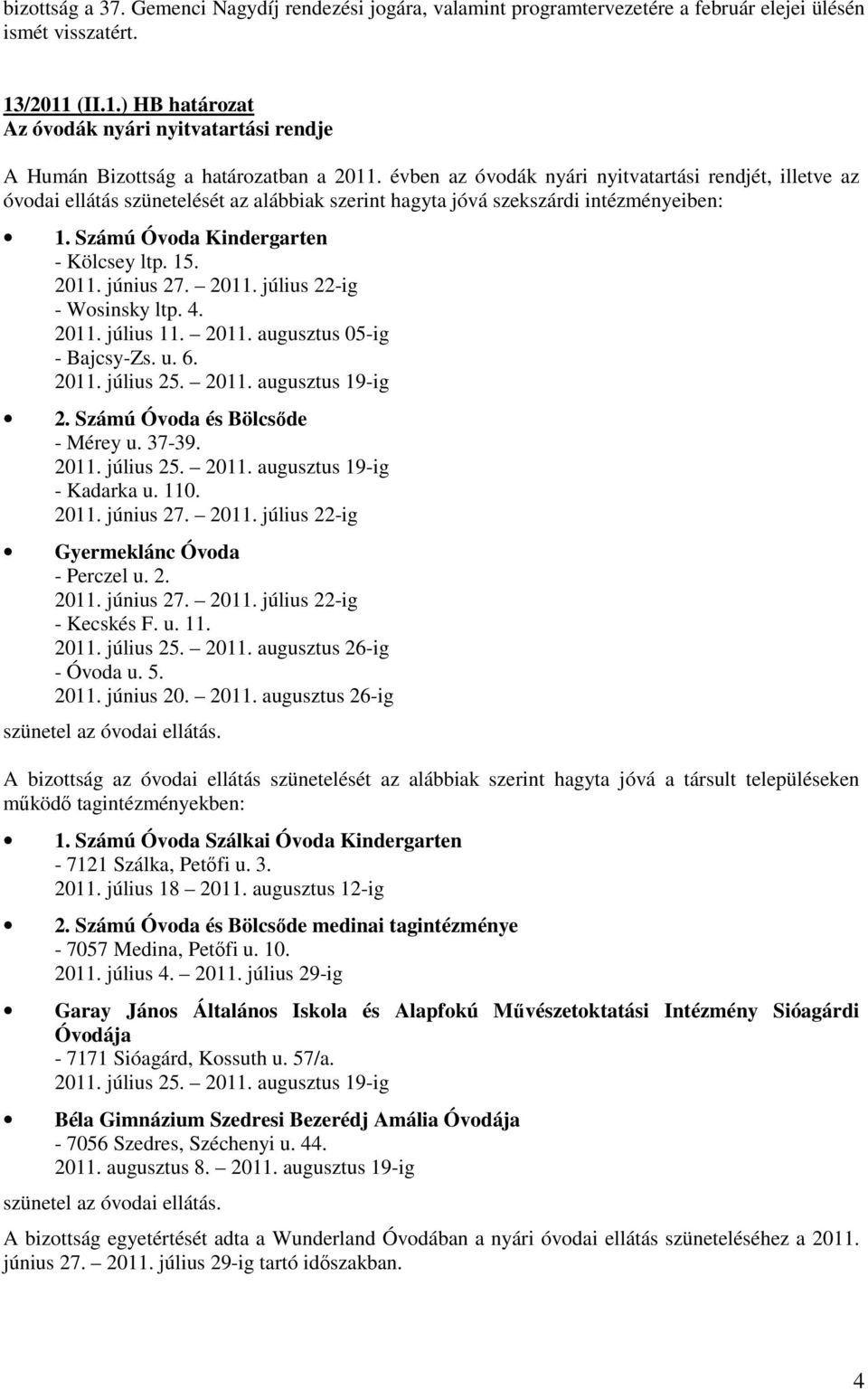 évben az óvodák nyári nyitvatartási rendjét, illetve az óvodai ellátás szünetelését az alábbiak szerint hagyta jóvá szekszárdi intézményeiben: 1. Számú Óvoda Kindergarten - Kölcsey ltp. 15. 2011.