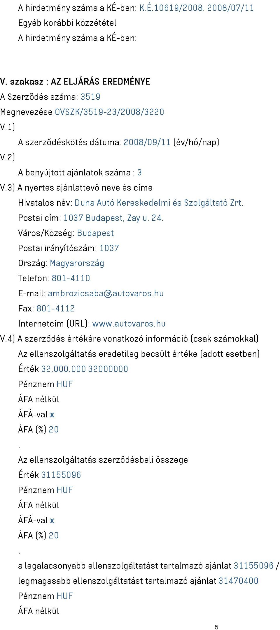 3) A nyertes ajánlattevő neve és címe Hivatalos név: Duna Autó Kereskedelmi és Szolgáltató Zrt. Postai cím: 1037 Budapest Zay u. 24.