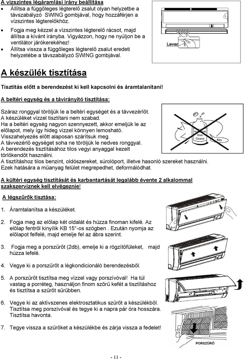 Állítsa vissza a függőleges légterelő zsalut eredeti helyzetébe a távszabályzó SWING gombjával. A készülék tisztítása Tisztítás előtt a berendezést ki kell kapcsolni és áramtalanítani!