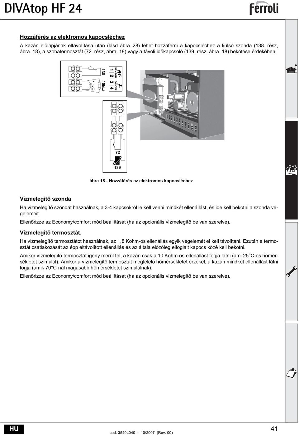 ábra 8 - Hozzáférés az elektromos kapocsléchez Vízmelegít szonda Ha vízmelegít szondát használnak, a 3-4 kapcsokról le kell venni mindkét ellenállást, és ide kell bekötni a szonda végelemeit.