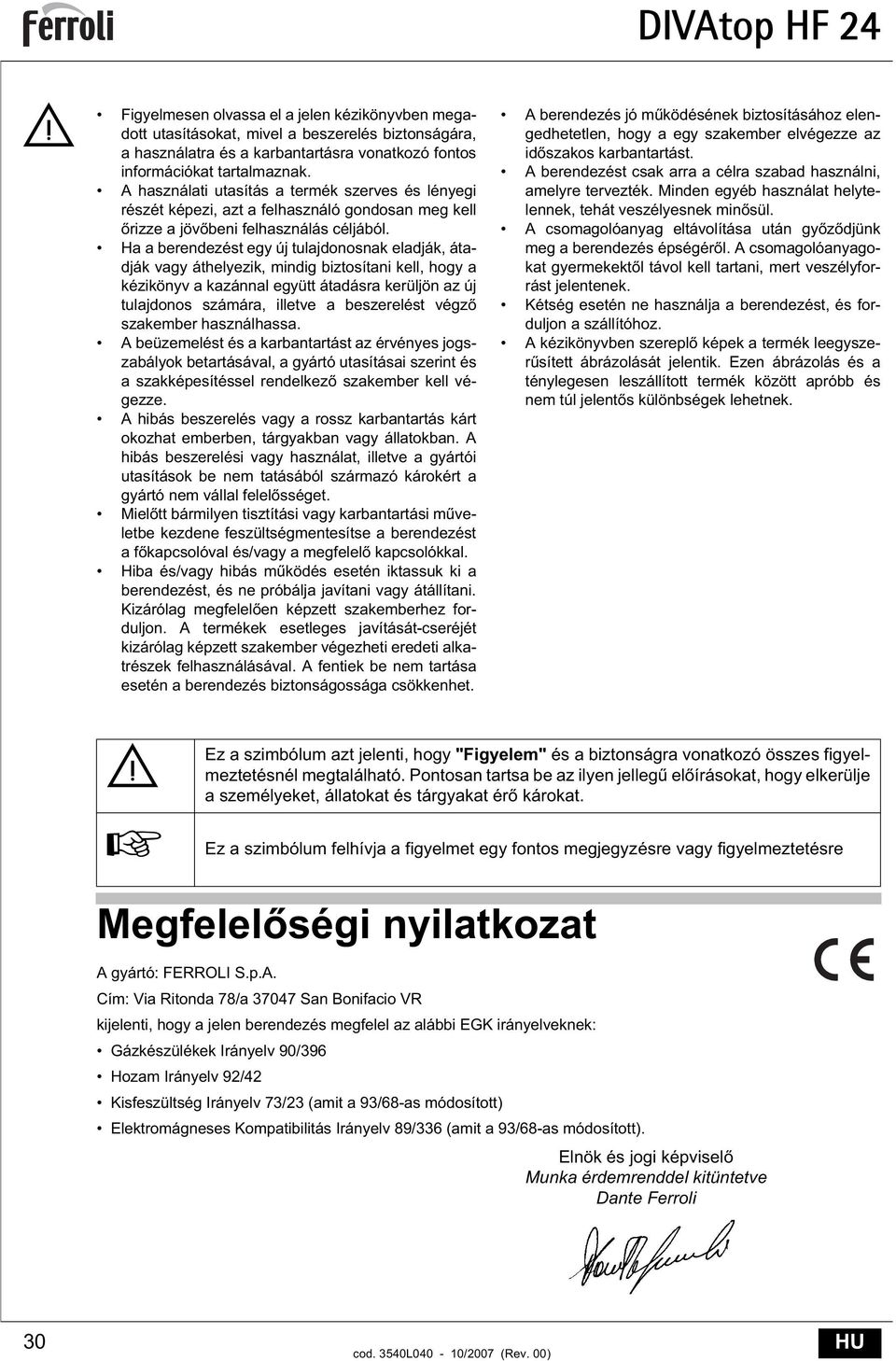 Ha a berendezést egy új tulajdonosnak eladják, átadják vagy áthelyezik, mindig biztosítani kell, hogy a kézikönyv a kazánnal együtt átadásra kerüljön az új tulajdonos számára, illetve a beszerelést