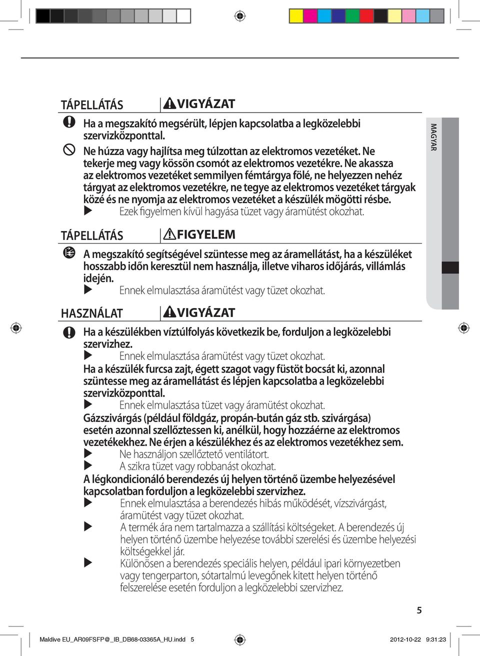 Ne akassza az elektromos vezetéket semmilyen fémtárgya fölé, ne helyezzen nehéz tárgyat az elektromos vezetékre, ne tegye az elektromos vezetéket tárgyak közé és ne nyomja az elektromos vezetéket a