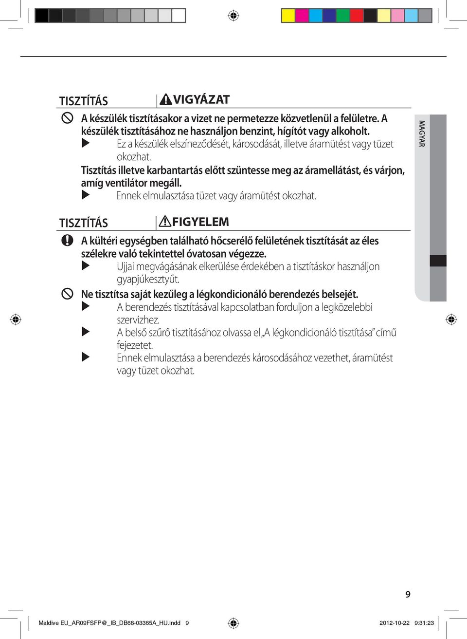 Ennek elmulasztása tüzet vagy áramütést okozhat. MAGYAR TISZTÍTÁS FIGYELEM A kültéri egységben található hőcserélő felületének tisztítását az éles szélekre való tekintettel óvatosan végezze.