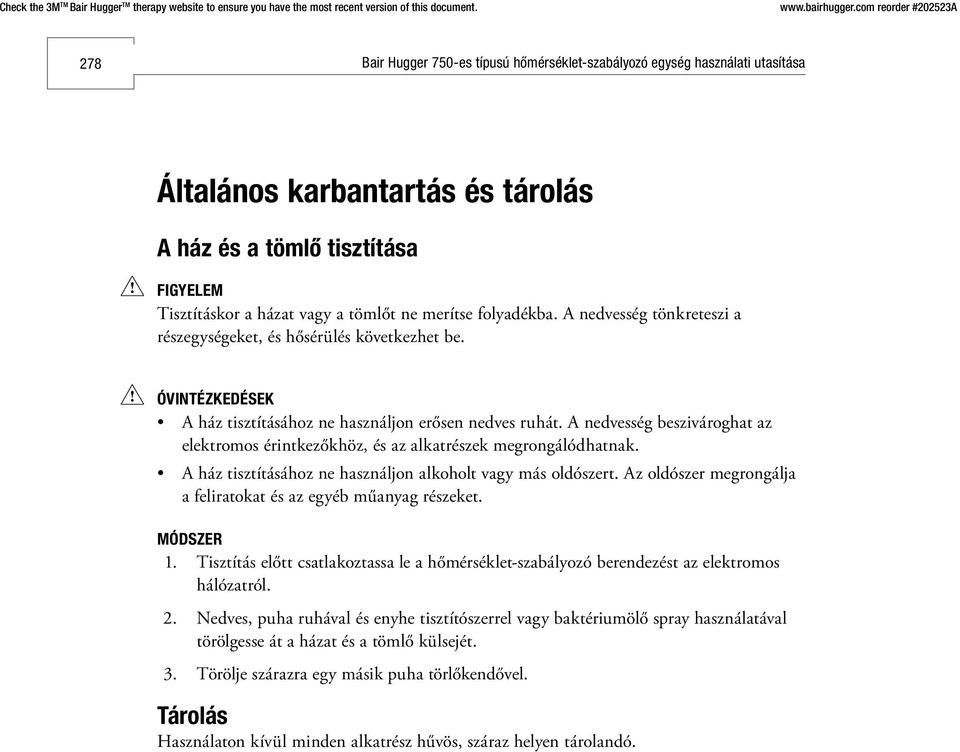 A nedvesség beszivároghat az elektromos érintkezőkhöz, és az alkatrészek megrongálódhatnak. A ház tisztításához ne használjon alkoholt vagy más oldószert.