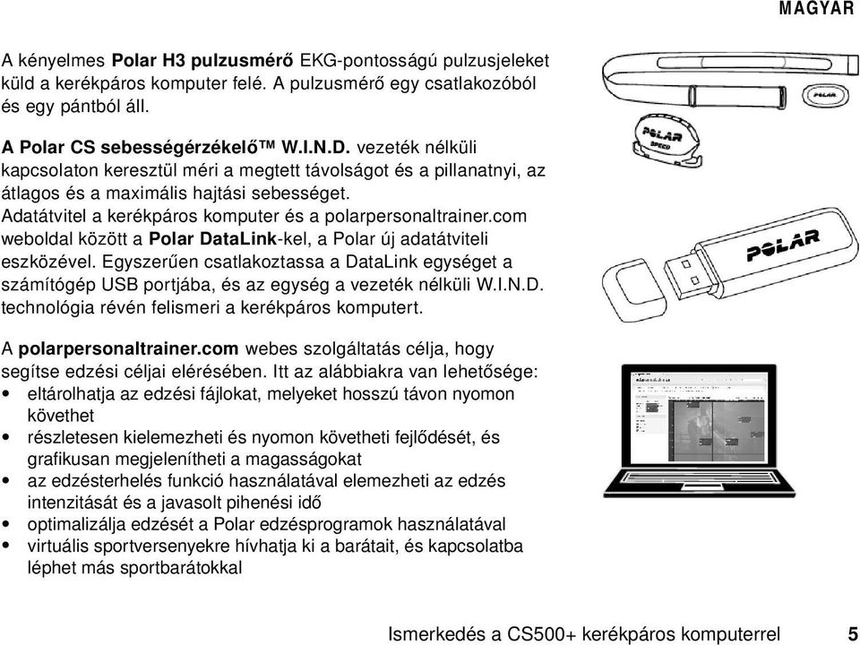 com weboldal között a Polar DataLink-kel, a Polar új adatátviteli eszközével. Egyszerűen csatlakoztassa a DataLink egységet a számítógép USB portjába, és az egység a vezeték nélküli W.I.N.D. technológia révén felismeri a kerékpáros komputert.