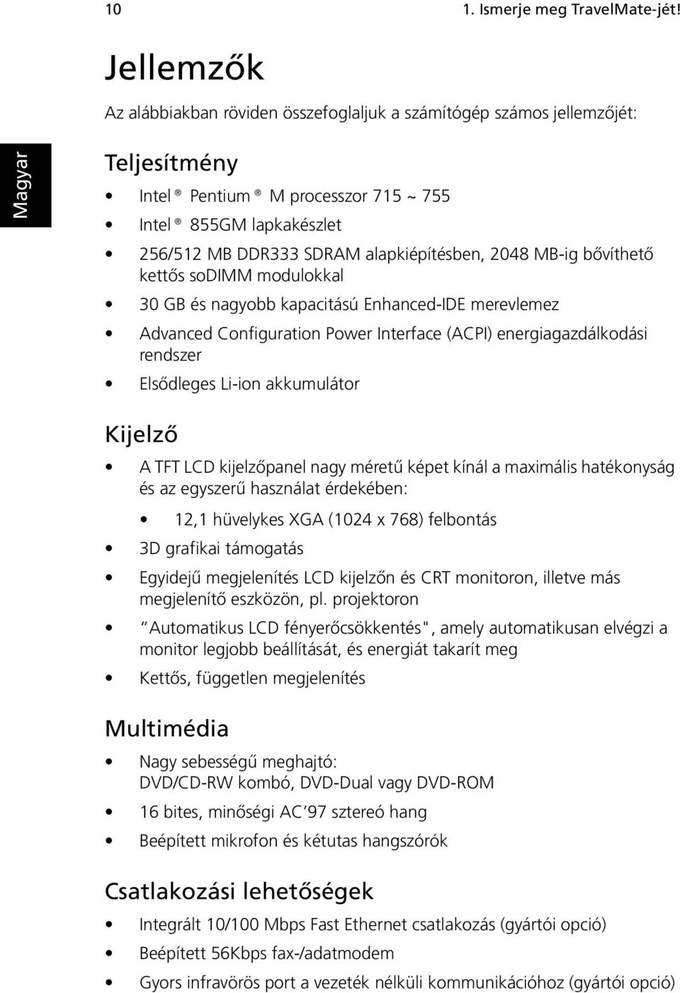 2048 MB-ig bővíthető kettős sodimm modulokkal 30 GB és nagyobb kapacitású Enhanced-IDE merevlemez Advanced Configuration Power Interface (ACPI) energiagazdálkodási rendszer Elsődleges Li-ion