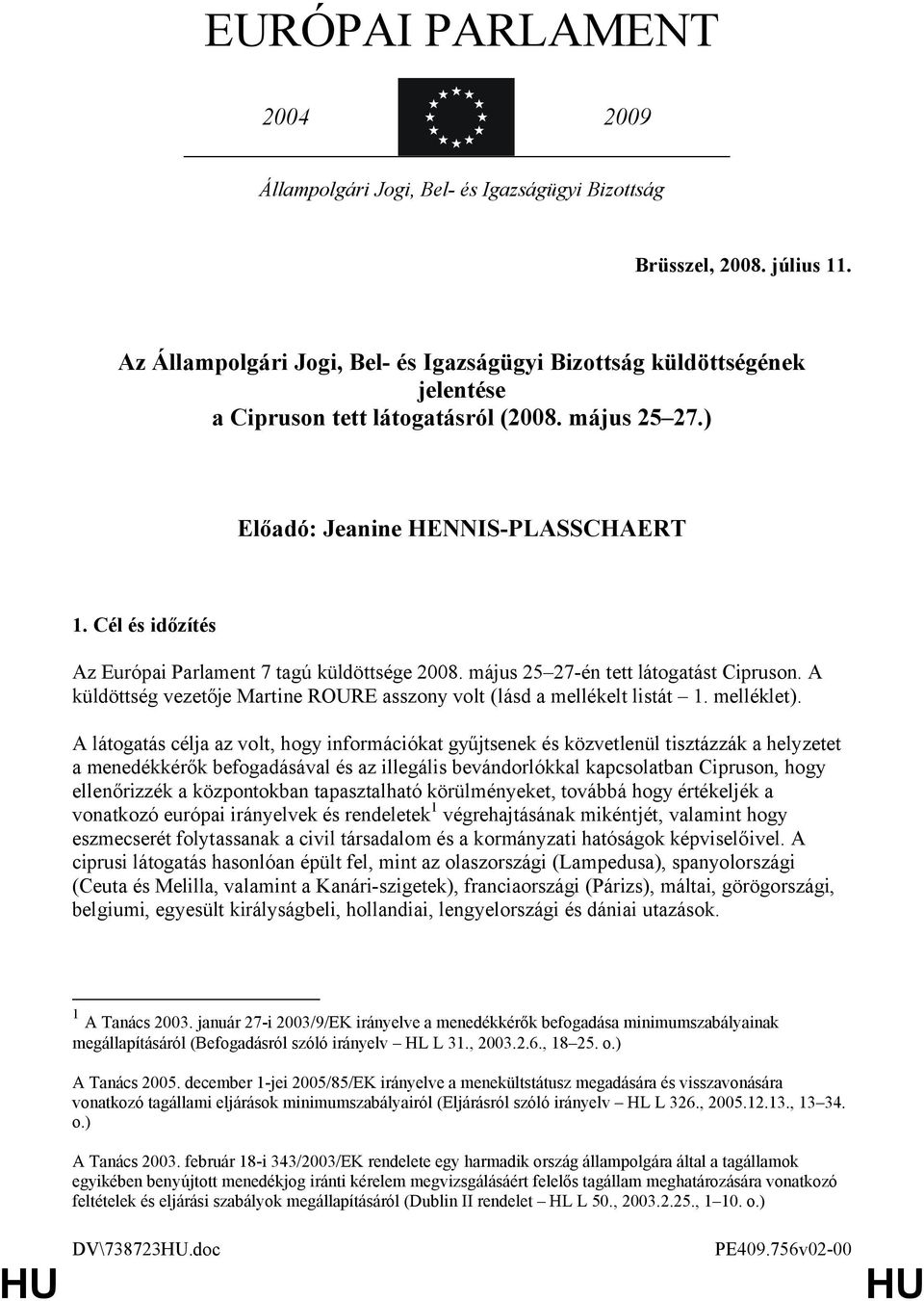 Cél és időzítés Az Európai Parlament 7 tagú küldöttsége 2008. május 25 27-én tett látogatást Cipruson. A küldöttség vezetője Martine ROURE asszony volt (lásd a mellékelt listát 1. melléklet).