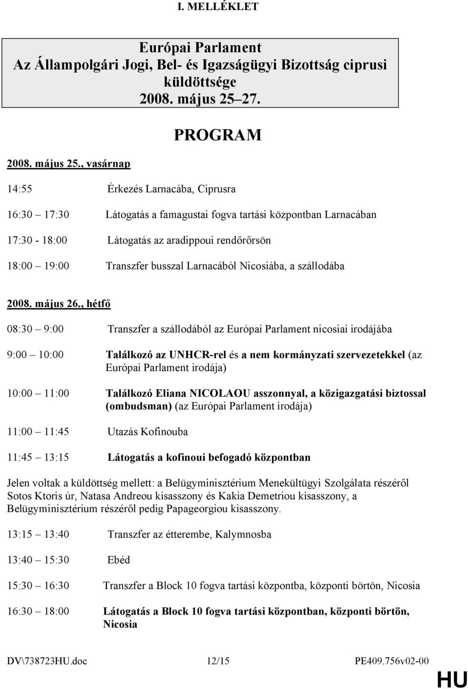 , vasárnap PROGRAM 14:55 Érkezés Larnacába, Ciprusra 16:30 17:30 Látogatás a famagustai fogva tartási központban Larnacában 17:30-18:00 Látogatás az aradippoui rendőrőrsön 18:00 19:00 Transzfer