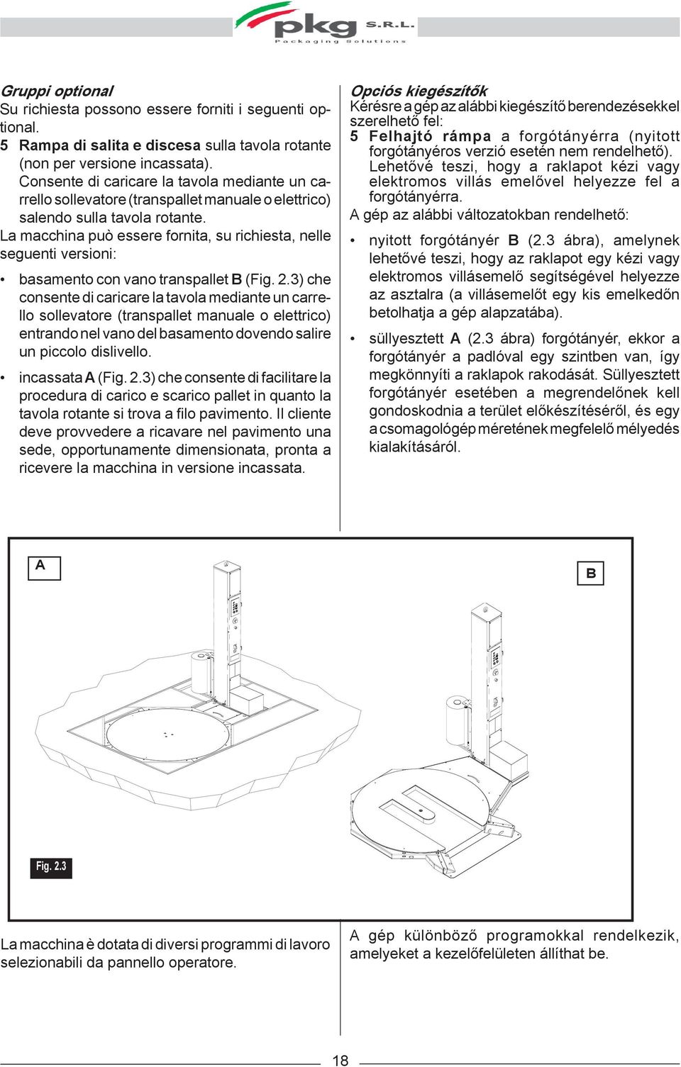 La macchina può essere fornita, su richiesta, nelle seguenti versioni: basamento con vano transpallet B (Fig. 2.