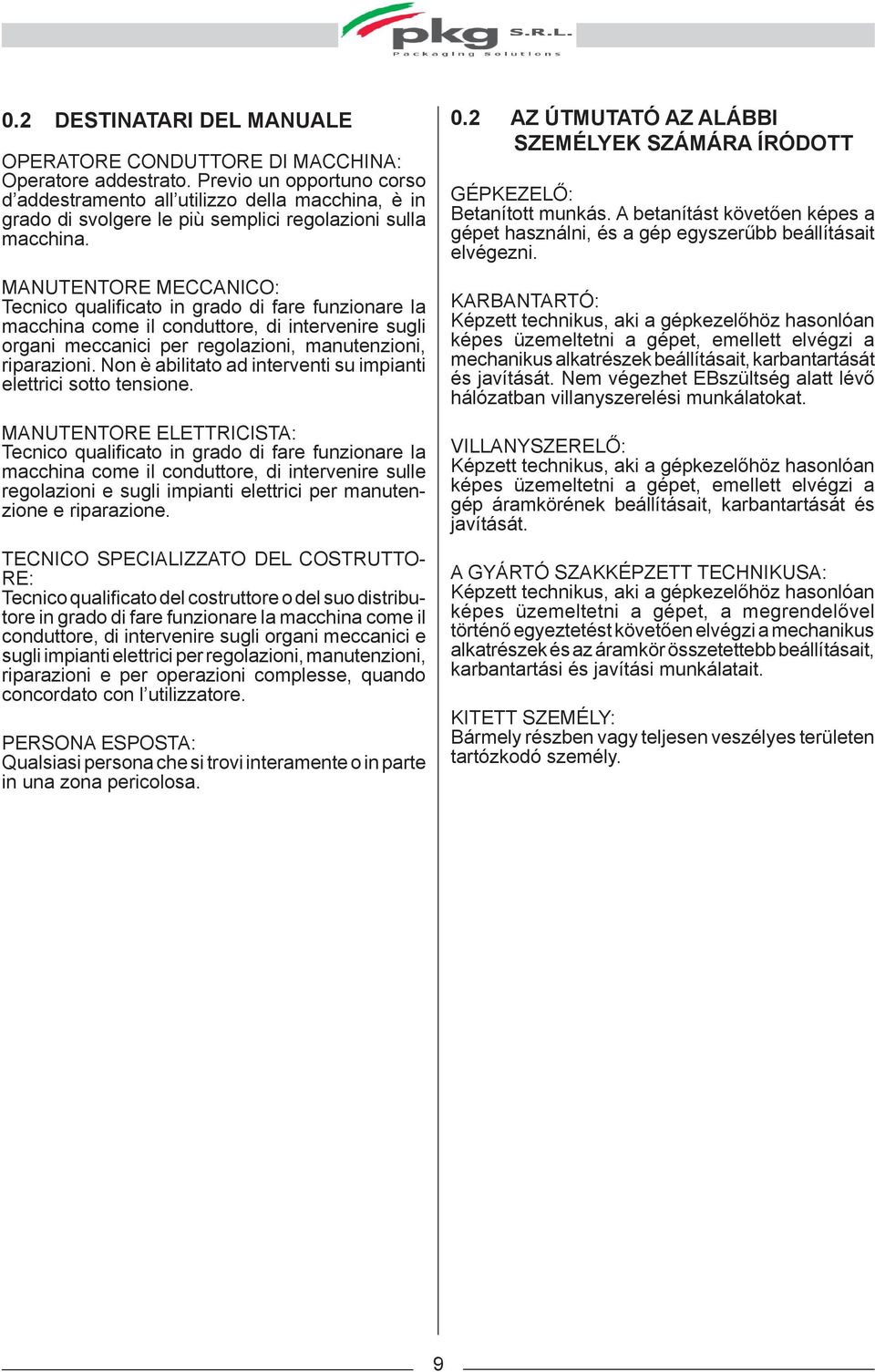 MANUTENTORE MECCANICO: Tecnico qualificato in grado di fare funzionare la macchina come il conduttore, di intervenire sugli organi meccanici per regolazioni, manutenzioni, riparazioni.