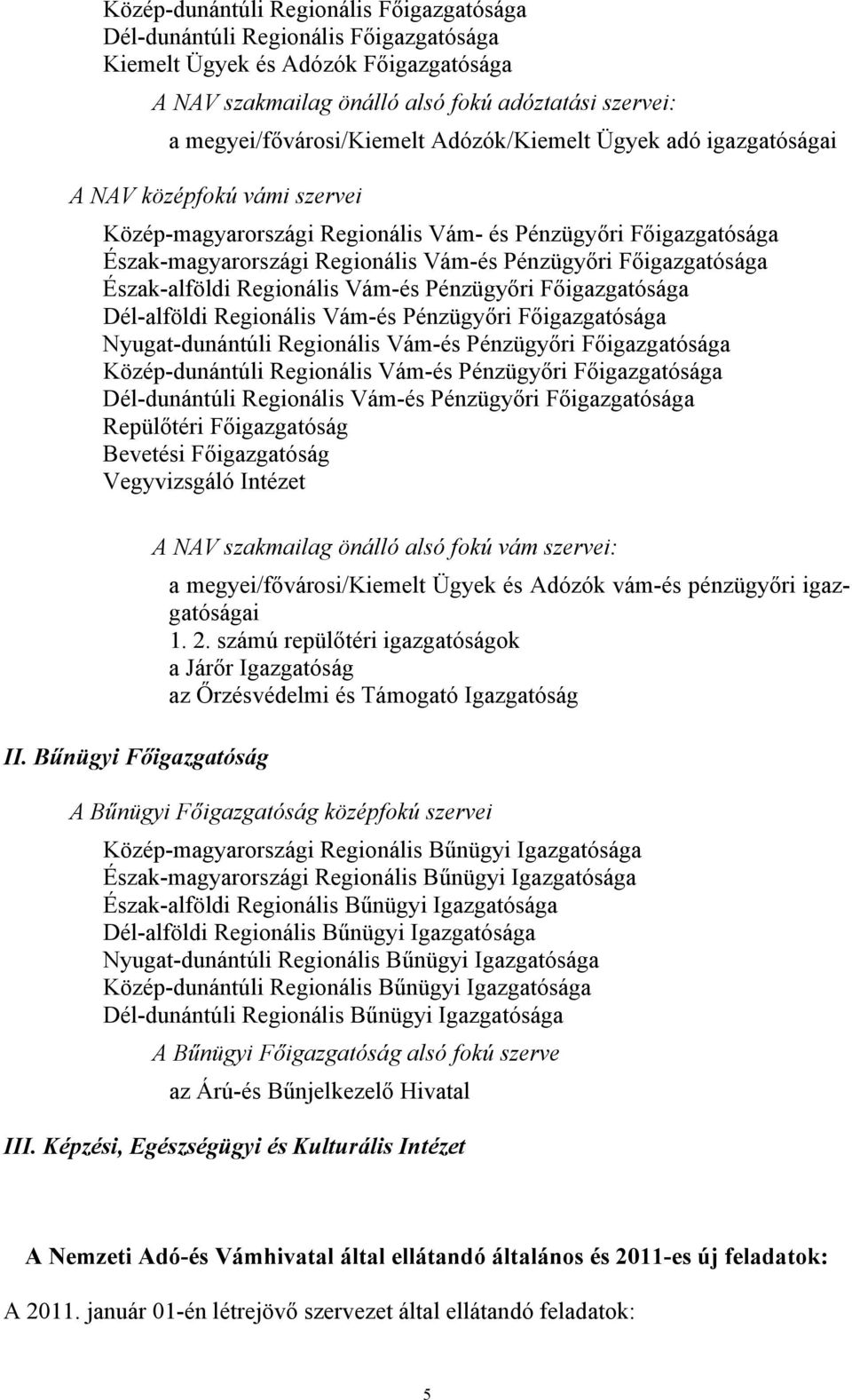 Pénzügyőri Főigazgatósága Észak-alföldi Regionális Vám-és Pénzügyőri Főigazgatósága Dél-alföldi Regionális Vám-és Pénzügyőri Főigazgatósága Nyugat-dunántúli Regionális Vám-és Pénzügyőri