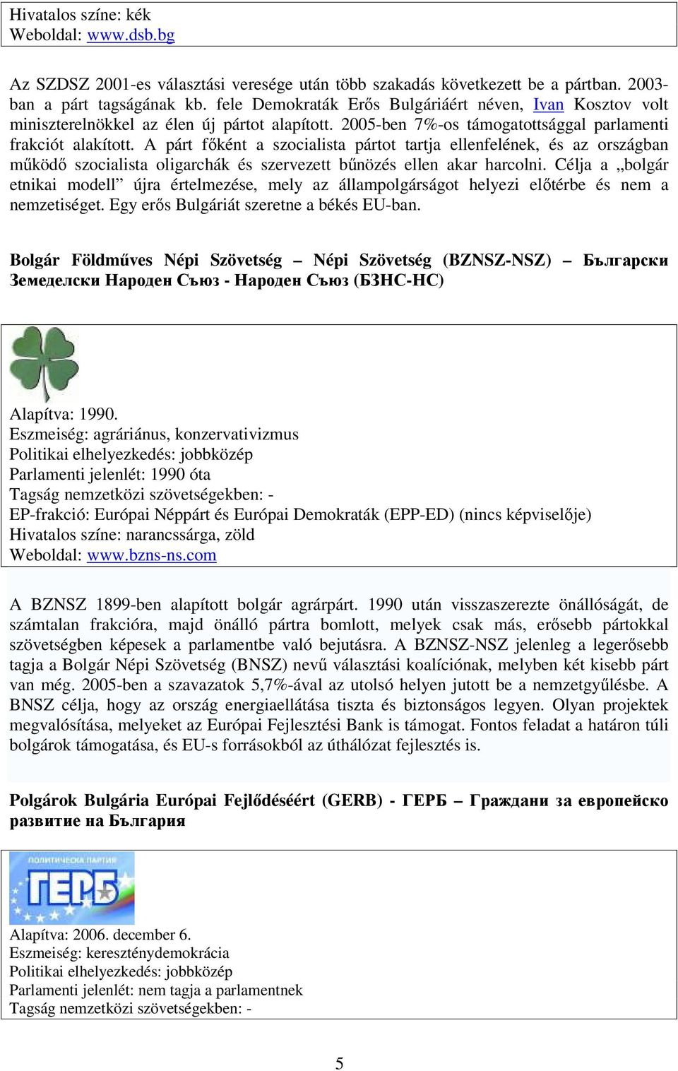 A párt főként a szocialista pártot tartja ellenfelének, és az országban működő szocialista oligarchák és szervezett bűnözés ellen akar harcolni.