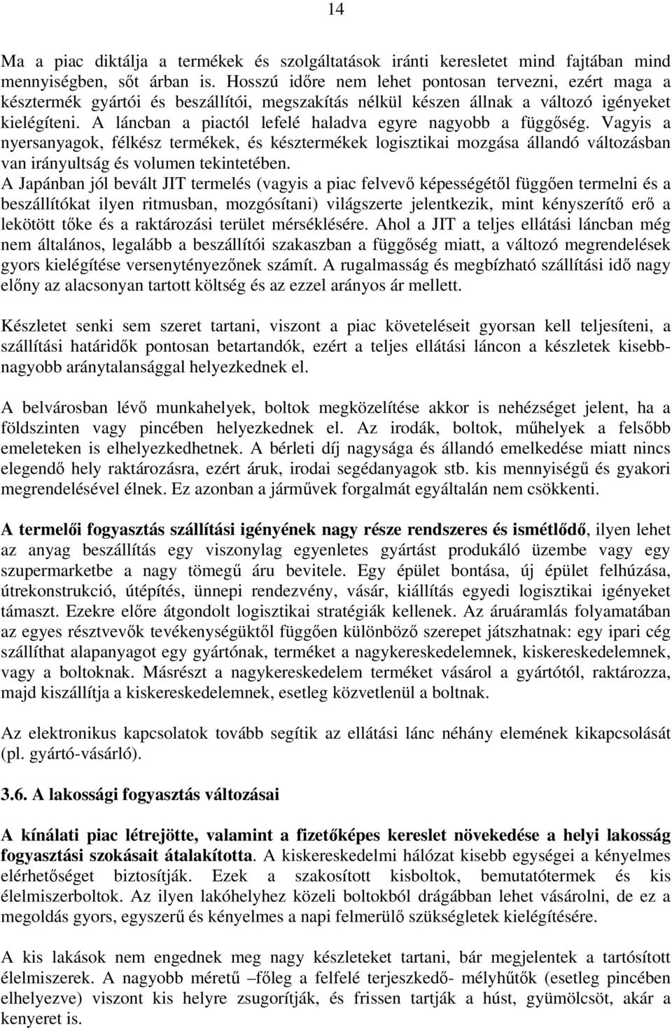 A láncban a piactól lefelé haladva egyre nagyobb a függőség. Vagyis a nyersanyagok, félkész termékek, és késztermékek logisztikai mozgása állandó változásban van irányultság és volumen tekintetében.