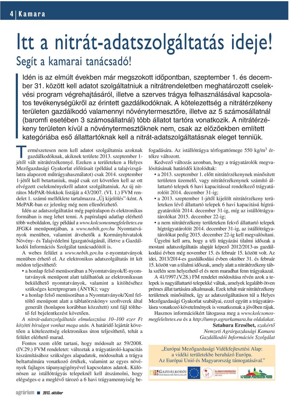 gazdálkodóknak. A kötelezettség a nitrátérzékeny területen gazdálkodó valamennyi növénytermesztôre, illetve az 5 számosállatnál (baromfi esetében 3 számosállatnál) több állatot tartóra vonatkozik.