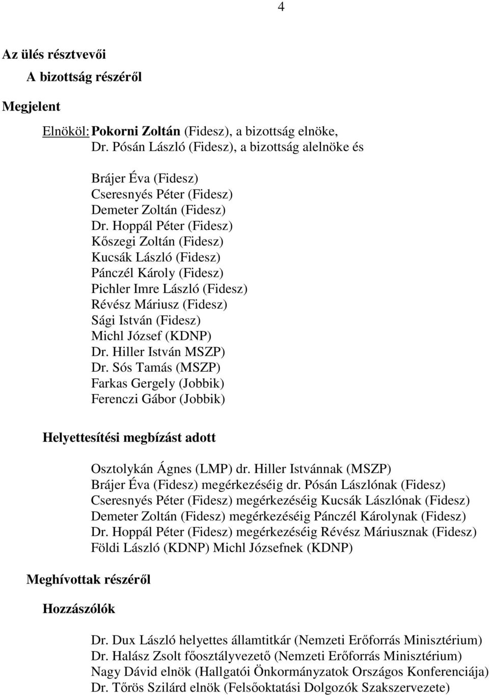 Hoppál Péter (Fidesz) Kőszegi Zoltán (Fidesz) Kucsák László (Fidesz) Pánczél Károly (Fidesz) Pichler Imre László (Fidesz) Révész Máriusz (Fidesz) Sági István (Fidesz) Michl József (KDNP) Dr.