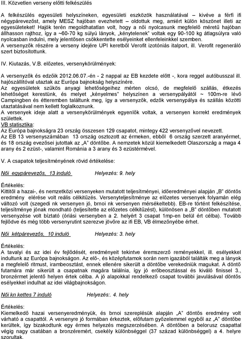 Hajók terén megoldhatatlan volt, hogy a női nyolcasunk megfelelő méretű hajóban állhasson rajthoz, így a ~60-70 kg súlyú lányok, kénytelenek voltak egy 90-100 kg átlagsúlyra való nyolcasban indulni,