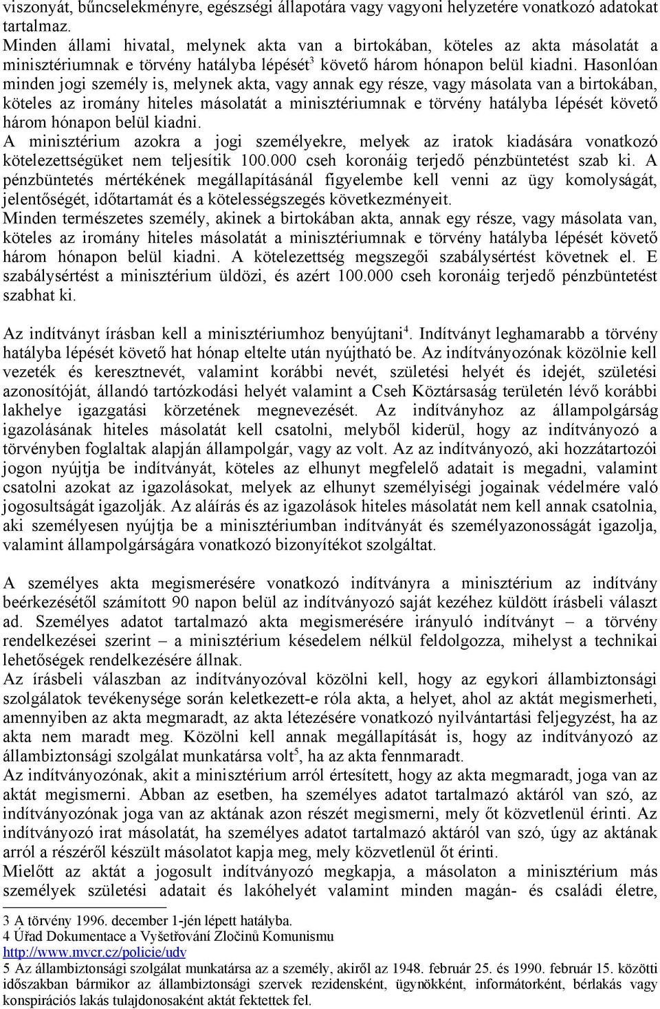 Hasonlóan minden jogi személy is, melynek akta, vagy annak egy része, vagy másolata van a birtokában, köteles az iromány hiteles másolatát a minisztériumnak e törvény hatályba lépését követő három