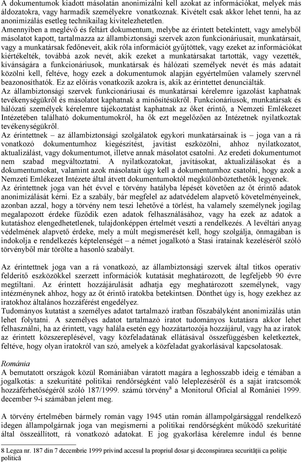 Amennyiben a meglévő és feltárt dokumentum, melybe az érintett betekintett, vagy amelyből másolatot kapott, tartalmazza az állambiztonsági szervek azon funkcionáriusait, munkatársait, vagy a