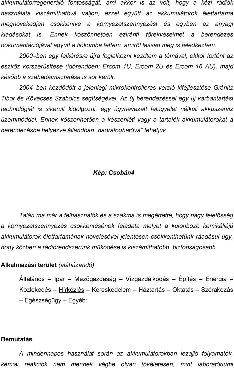 2000 ben egy felkérésre újra foglalkozni kezdtem a témával, ekkor történt az eszköz korszerűsítése (időrendben: Ercom 1U, Ercom 2U és Ercom 16 AU), majd később a szabadalmaztatása is sor került.