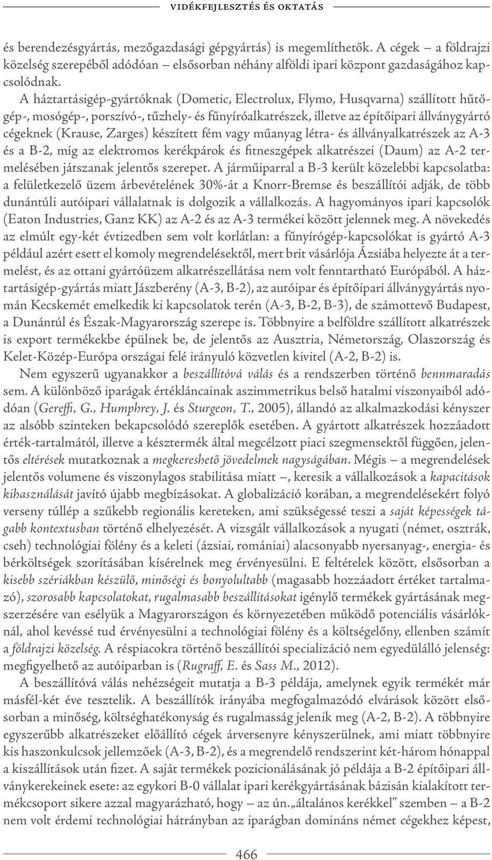 A háztartásigép-gyártóknak (Dometic, Electrolux, Flymo, Husqvarna) szállított hűtőgép-, mosógép-, porszívó-, tűzhely- és fűnyíróalkatrészek, illetve az építőipari állványgyártó cégeknek (Krause,