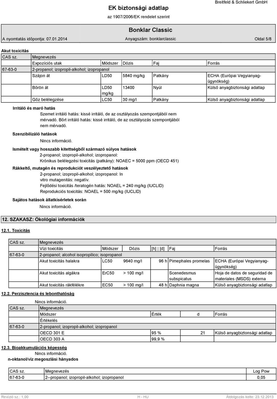 Nyúl Külső anyagbiztonsági adatlap Gőz belélegzése LC50 30 mg/l Patkány Külső anyagbiztonsági adatlap Irritáló és maró hatás Szemet irritáló hatás: kissé irritáló, de az osztályozás szempontjából nem