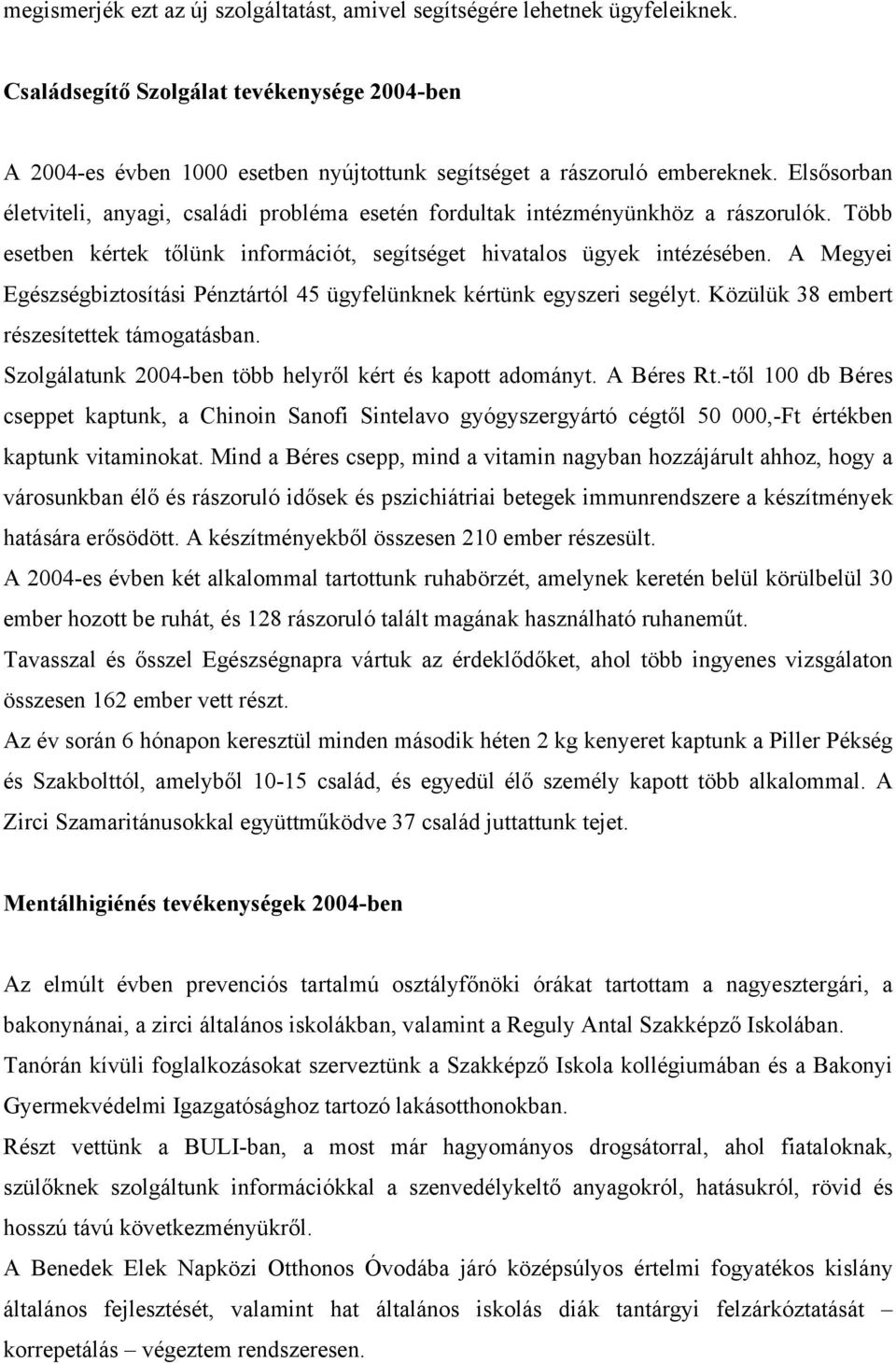 A Megyei Egészségbiztosítási Pénztártól 45 ügyfelünknek kértünk egyszeri segélyt. Közülük 38 embert részesítettek támogatásban. Szolgálatunk 2004-ben több helyről kért és kapott adományt. A Béres Rt.